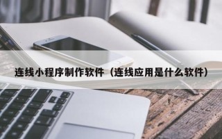 燕郊连线小程序制作软件（连线应用是什么软件）
