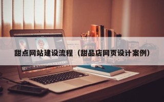 燕郊甜点网站建设流程（甜品店网页设计案例）
