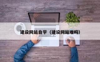 燕郊建设网站自学（建设网站难吗）
