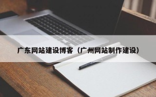 燕郊广东网站建设博客（广州网站制作建设）