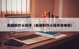 燕郊美图制作小程序（美图制作小程序有哪些）