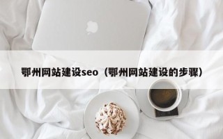 燕郊鄂州网站建设seo（鄂州网站建设的步骤）