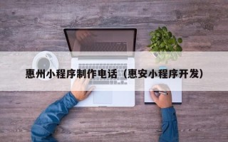 燕郊惠州小程序制作电话（惠安小程序开发）