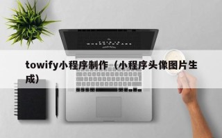 燕郊towify小程序制作（小程序头像图片生成）