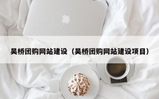 燕郊吴桥团购网站建设（吴桥团购网站建设项目）